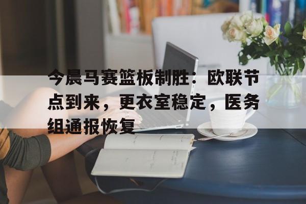 关于今晨马赛篮板制胜：欧联节点到来，更衣室稳定，医务组通报恢复的信息